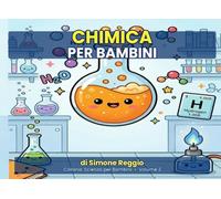 Chimica per Bambini: Scopri i segreti della chimica con illustrazioni a colori - dai 5 anni (Scienza per Bambini)