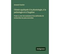 Chimie appliquée à la physiologie, à la pathologie et à l'hygiène: Tome 2, avec les analyses et les méthodes de recherches les plus nouvelles