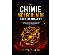 CHIMIE MOLÉCULAIRE POUR DÉBUTANTS: Un guide simple sur les molécules, les liaisons, les réactions et les bases de la chimie