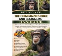CHIMPANZEES BIBLE AND BEGINNERS’ HANDBOOK: A Comprehensive Guide to Chimpanzee Care, Behavior, Feeding, Habitat Structuring, Advanced Enrichment, ... Practices, Safety Guidelines, and More