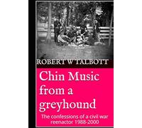 Chin Music From a Greyhound: The confessions of a civil war reenactor 1988-2000