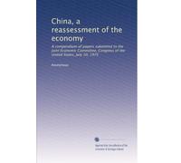 China, a reassessment of the economy: A compendium of papers submitted to the Joint Economic Committee, Congress of the United States, July 10, 1975: Volume 1