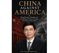 China Against America:Wang Huning's Thought and the Making of China's Strategy Toward the United States