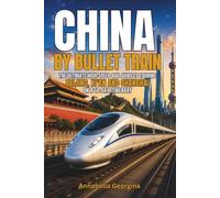 China by Bullet Train: The Ultimate High-Speed Rail Guide to Touring Beijing, Xi’an and Shanghai on a14-Day Itinerary