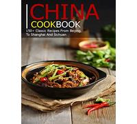 China Cookbook: 150+ Classic Recipes From BeiJing, To Shanghai and sichuan