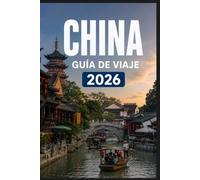 CHINA GUÍA DE VIAJE 2026: Toma mejores decisiones y crea mejores recuerdos.
