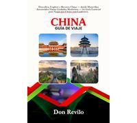 CHINA GUÍA DE VIAJE: Descubra, Explore y Recorra China - desde Maravillas Ancestrales Hasta Ciudades Modernas - Su Guía Esencial para Viajar por China con Confianza.