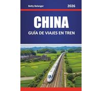 CHINA GUÍA DE VIAJES EN TREN 2026: Explora rutas, itinerarios y perspectivas locales a través de ciudades y regiones escénicas