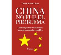 CHINA NO FUE EL PROBLEMA: Cómo importar, evitar fraudes y construir negocios rentables