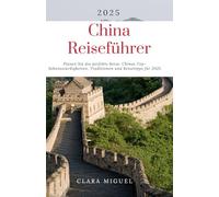 China-Reiseführer 2025: Planen Sie die perfekte Reise: Chinas Top-Sehenswürdigkeiten, Traditionen und Reisetipps für 2025