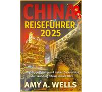 CHINA REISEFÜHRER 2025: Wichtige Reisetipps und Insider-Geheimnisse für die Erkundung Chinas im Jahr 2025