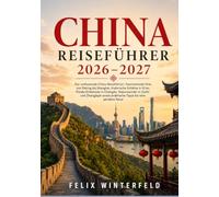 CHINA REISEFÜHRER 2026-2027: Der umfassende China-Reiseführer: Faszinierende Orte von Peking bis Shanghai, historische Schätze in Xi’an, ... praktische Tipps für eine perfekte Reise