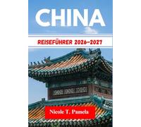 CHINA Reiseführer 2026-2027: Die Top-Attraktionen, Lokale Tipps Und Wichtige Informationen Für Ihre Erkundung Entdeckenpeking, Shanghai, Guangzhouund Noch Mehr Wie Ein Profi