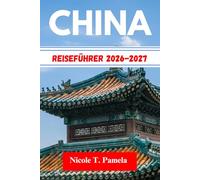 CHINA Reiseführer 2026-2027: Die Top-Attraktionen, Lokale Tipps Und Wichtige Informationen Für Ihre Erkundung Entdeckenpeking, Shanghai, Guangzhouund Noch Mehr Wie Ein Profi