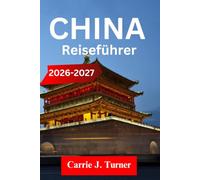 CHINA Reiseführer 2026-2027: Erkunden Sie Peking, Shanghai und Xi'an Wie eine einheimische Region
