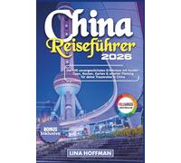 China Reiseführer 2026: Die 100 unvergesslichsten Erlebnisse mit Insider-Tipps, Routen, Karten & smarter Planung für deine Traumreise In China