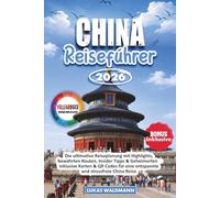 CHINA REISEFÜHRER 2026: Die ultimative Reiseplanung mit Highlights, bewährten Routen, Insider Tipps & Geheimorten - inklusive Karten & QR Codes für eine entspannte und stressfreie China Reise