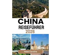 CHINA Reiseführer 2026: Eine Roadmap für Reisende zu Chinas Wahrzeichen, verborgenen Schätzen und authentischen lokalen Erlebnissen in jeder Region