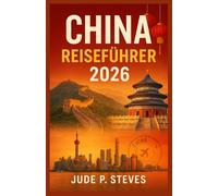CHINA Reiseführer 2026: Entdecken Sie antike Wunder und moderne Meisterwerke - Ihr umfassender Begleiter zur Erkundung Chinas im Jahr 2026