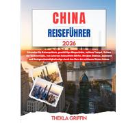 CHINA REISEFÜHRER 2026: Erkunden Sie Kaiserpaläste, geschäftige Megastädte, zeitlose Tempel, Ruinen der Seidenstraße, von Laternen beleuchtete Dörfer, ... durch das Herz des zeitlosen Riesen Asiens