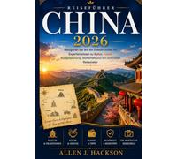 CHINA REISEFÜHRER 2026: Navigieren Sie wie ein Einheimischer mit Expertenwissen zu Kultur, Küche, Budgetplanung, Sicherheit und den schönsten Reisezielen