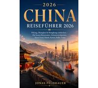 China Reiseführer 2026: Peking, Shanghai & Hongkong entdecken - Die besten Reiserouten, Sehenswürdigkeiten, Street Food, Hotels, Karten, Bullet Trains