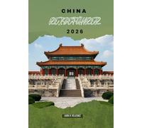 CHINA REISEFÜHRER 2026: Wichtige Reiserouten, Bahnlinien, Stadtviertel, Hotelübernachtungen, lokale Märkte und kulturelle Erlebnisse in Ostasiens größtem Land