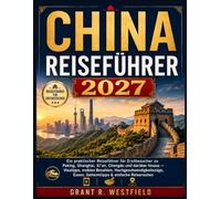 CHINA REISEFÜHRER 2027: Ein praktischer Reiseführer für Erstbesucher nach Peking, Shanghai, Xi’an, Chengdu & darüber hinaus - Visatipps, mobiles ... Essen, Geheimtipps & einfache Reiserouten