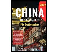 CHINA REISEFÜHRER Für Erstbesucher 2027: Planen Sie im Voraus für das neue Jahr. Ihr vollständiger Vorbereitungsleitfaden für ein Eine selbstbewusste, vernetzte und kulturell vorbereitete Reise