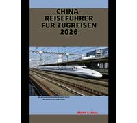 China-Reiseführer für Zugreisen 2026: Ein unvergessliches Bahnabenteuer durch das moderne und antike China (The Train Traveler Series)