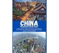 CHINA REISGIDS 2026-2027:: Praktische inzichten, bijgewerkte reisroutes en deskundige tips voor het verkennen van de iconische bestemmingen en verborgen schatten van China in 2026-2027.