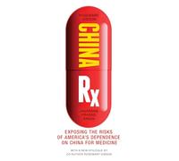China Rx: Exposing the Risks of America's Dependence on China for Medicine