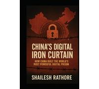 China’s Digital Iron Curtain: How China Built the World’s Most Powerful Digital Prison (The China Suppression Files - Empire of Silence: Inside China’s War on Truth)