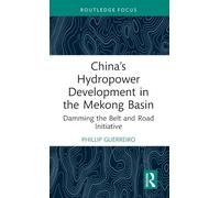 China’s Hydropower Development in the Mekong Basin: Damming the Belt and Road Initiative (Rethinking Asia and International Relations)