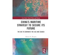 China’s Maritime Strategy to Secure Its Future: The Bid to Dominate the Sea and Seabed (Cass Series: Naval Policy and History)