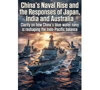 China’s Naval Rise and the Responses of Japan, India and Australia: Clarity on how China’s blue-water navy is reshaping the Indo-Pacific balance