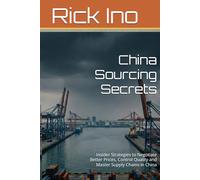 China Sourcing Secrets: Insider Strategies to Negotiate Better Prices, Control Quality and Master Supply Chains in China