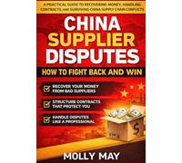 China Supplier Disputes: How to Fight Back and Win: A Practical Guide to Recovering Money, Handling Contracts, and Surviving China Supply Chain Conflicts