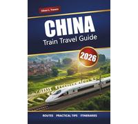 CHINA TRAIN TRAVEL GUIDE 2026: Routes, Maps, Itineraries, and Local Insights for Exploring Cities and Scenic Regions