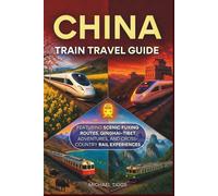 China Train Travel Guide: Featuring Scenic Fuxing Routes, Qinghai-Tibet Adventures, and Cross-Country Rail Experiences (Universal Luxury Travel Guides)