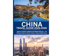 China Travel Guide 2025-2026: Explore Timeless Traditions and Modern Marvels - The Ultimate Guide to China’s Culture, Cities & Hidden Gems
