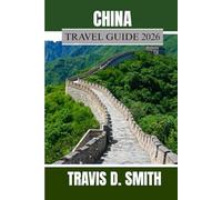 CHINA TRAVEL GUIDE 2026: Discover the Enchantment of the Middle Kingdom: Where Modern Wonders Meet Ancient Heritage