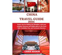 CHINA TRAVEL GUIDE 2026: Expert tips for Beijing and Shanghai, with your complete itinerary and hidden gems to the Great Wall, Forbidden City, and Terracotta Warriors.