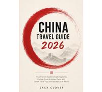 CHINA TRAVEL GUIDE 2026: Your Friendly Guide to Exploring Cities, Culture, Food & Hidden Gems with Smart Travel Tips and Updated 2026 Advice