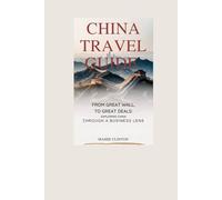 CHINA TRAVEL GUIDE: From Great Wall To Great Deals: Exploring China Through A Business Lens