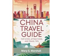 China Travel Guide: Top Cities, Attractions, and Travel Tips: A Complete Travel Guide to China’s Must-See Sights, Activities, and Insider Advice