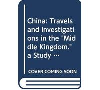 China: Travels and Investigations in the "Middle Kingdom." a Study of Its Civilization and Possibilities With a Glance at Japan.