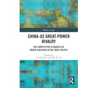 China-US Great-Power Rivalry: The Competitive Dynamics of Order-Building in the Indo-Pacific (Politics in Asia)
