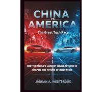 China vs. America:The Great Tech Race: How the World’s Largest Factory is Shaping the Future of Innovation