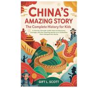 China's Amazing Story: The Complete History for Kids: A Journey Through 4,000 Years of Discovery, Courage, and the Inspiring Stories of a ... (Kids Fun, History and Educational books)